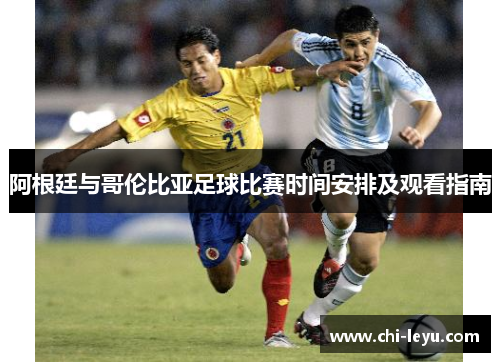 阿根廷与哥伦比亚足球比赛时间安排及观看指南